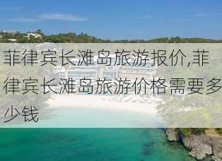 菲律宾长滩岛旅游报价,菲律宾长滩岛旅游价格需要多少钱