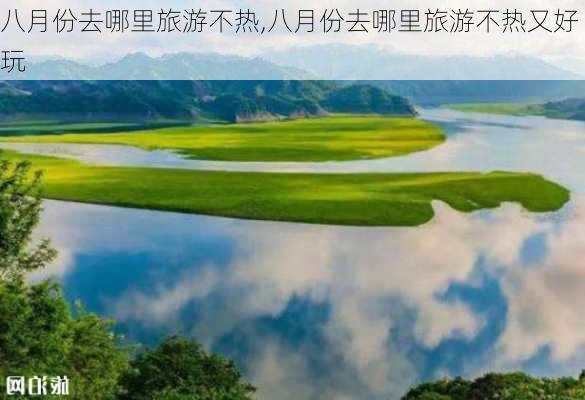 八月份去哪里旅游不热,八月份去哪里旅游不热又好玩