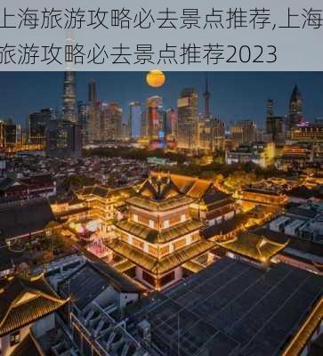 上海旅游攻略必去景点推荐,上海旅游攻略必去景点推荐2023