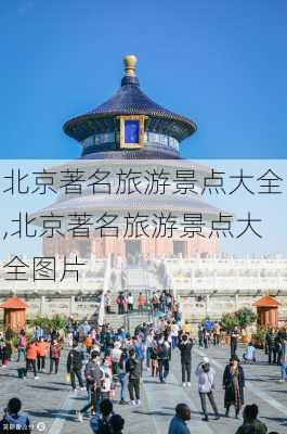 北京著名旅游景点大全,北京著名旅游景点大全图片