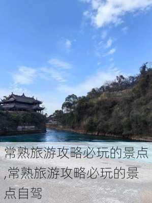 常熟旅游攻略必玩的景点,常熟旅游攻略必玩的景点自驾