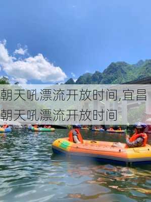 朝天吼漂流开放时间,宜昌朝天吼漂流开放时间