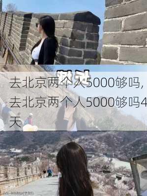 去北京两个人5000够吗,去北京两个人5000够吗4天