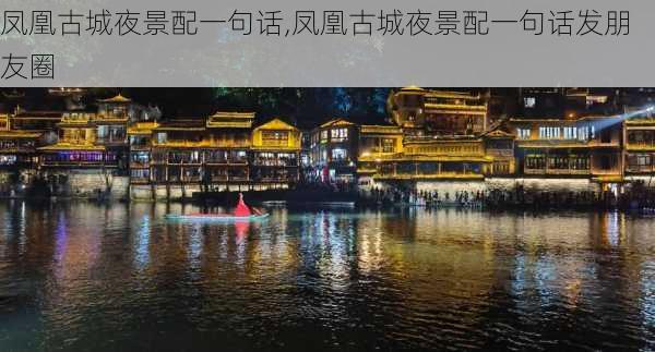 凤凰古城夜景配一句话,凤凰古城夜景配一句话发朋友圈