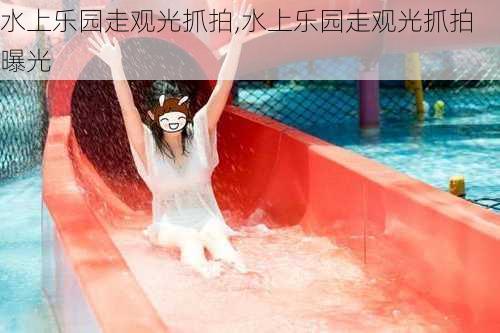 水上乐园走观光抓拍,水上乐园走观光抓拍曝光