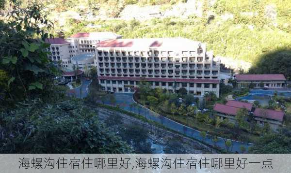 海螺沟住宿住哪里好,海螺沟住宿住哪里好一点