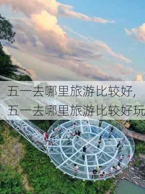 五一去哪里旅游比较好,五一去哪里旅游比较好玩