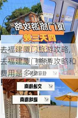 去福建厦门旅游攻略,去福建厦门旅游攻略和费用是多少