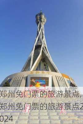 郑州免门票的旅游景点,郑州免门票的旅游景点2024