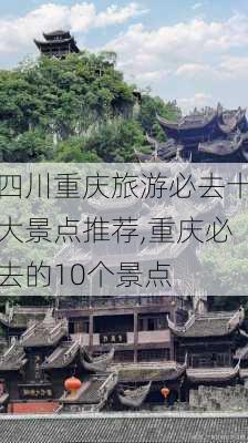 四川重庆旅游必去十大景点推荐,重庆必去的10个景点