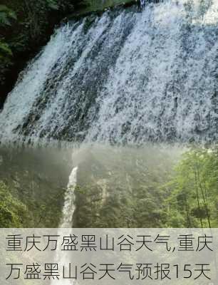 重庆万盛黑山谷天气,重庆万盛黑山谷天气预报15天