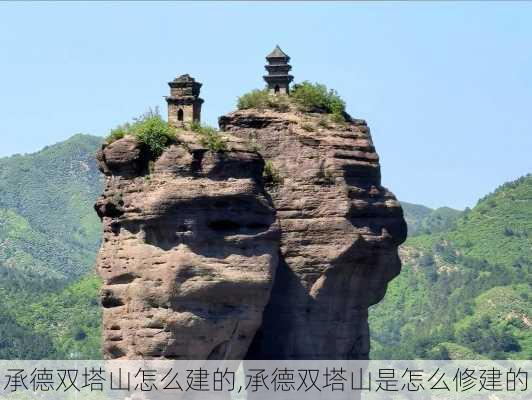 承德双塔山怎么建的,承德双塔山是怎么修建的