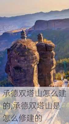 承德双塔山怎么建的,承德双塔山是怎么修建的