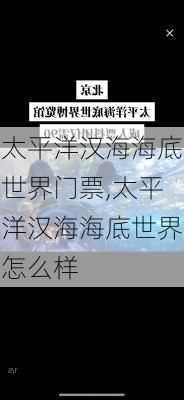 太平洋汉海海底世界门票,太平洋汉海海底世界怎么样