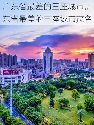 广东省最差的三座城市,广东省最差的三座城市茂名