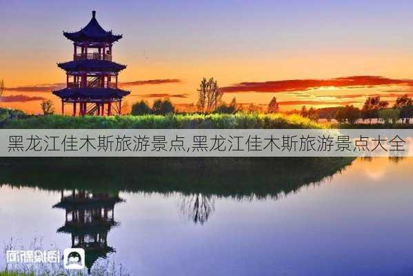 黑龙江佳木斯旅游景点,黑龙江佳木斯旅游景点大全