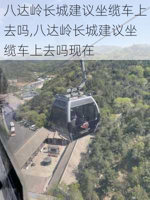 八达岭长城建议坐缆车上去吗,八达岭长城建议坐缆车上去吗现在