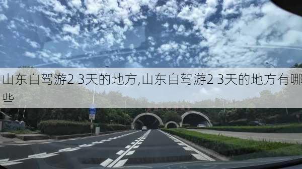 山东自驾游2 3天的地方,山东自驾游2 3天的地方有哪些