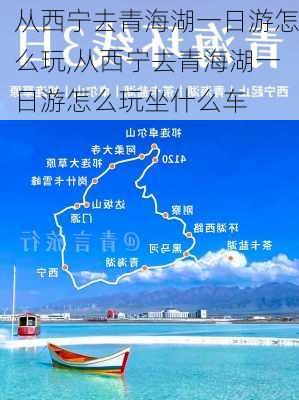 从西宁去青海湖一日游怎么玩,从西宁去青海湖一日游怎么玩坐什么车