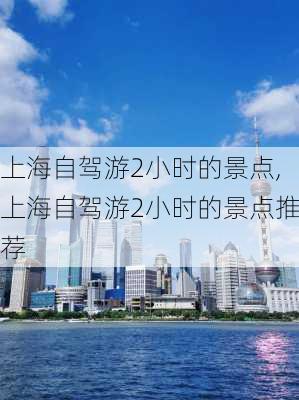 上海自驾游2小时的景点,上海自驾游2小时的景点推荐