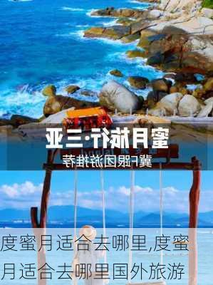 度蜜月适合去哪里,度蜜月适合去哪里国外旅游