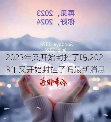 2023年又开始封控了吗,2023年又开始封控了吗最新消息