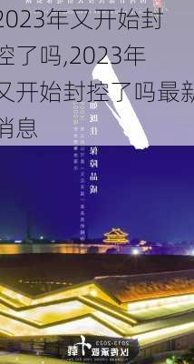 2023年又开始封控了吗,2023年又开始封控了吗最新消息