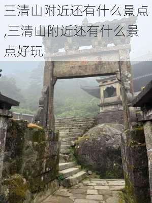 三清山附近还有什么景点,三清山附近还有什么景点好玩