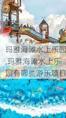 玛雅海滩水上乐园,玛雅海滩水上乐园有哪些游乐项目