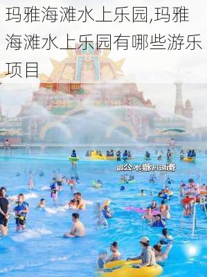 玛雅海滩水上乐园,玛雅海滩水上乐园有哪些游乐项目