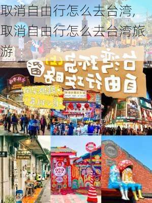 取消自由行怎么去台湾,取消自由行怎么去台湾旅游