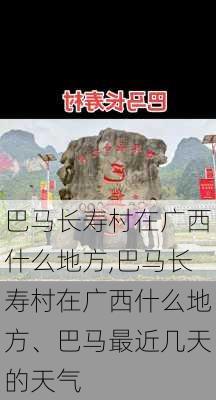 巴马长寿村在广西什么地方,巴马长寿村在广西什么地方、巴马最近几天的天气