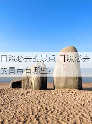 日照必去的景点,日照必去的景点有哪些?