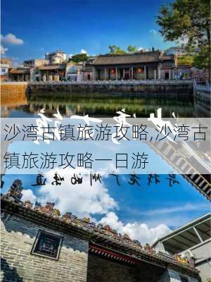 沙湾古镇旅游攻略,沙湾古镇旅游攻略一日游