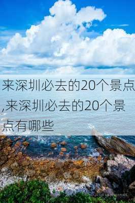 来深圳必去的20个景点,来深圳必去的20个景点有哪些