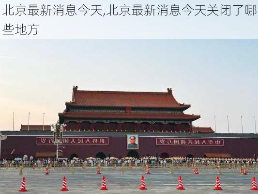 北京最新消息今天,北京最新消息今天关闭了哪些地方