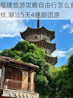 福建旅游攻略自由行怎么安排,潮汕5天4晚跟团游