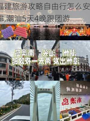 福建旅游攻略自由行怎么安排,潮汕5天4晚跟团游