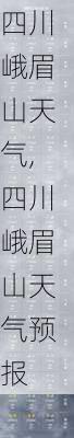 四川峨眉山天气,四川峨眉山天气预报
