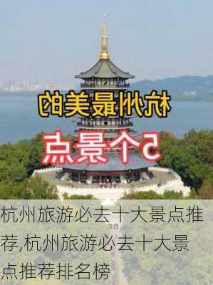 杭州旅游必去十大景点推荐,杭州旅游必去十大景点推荐排名榜