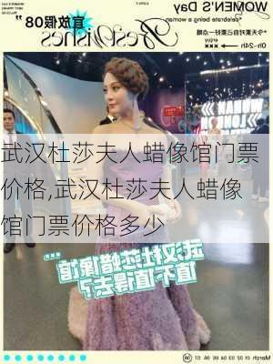 武汉杜莎夫人蜡像馆门票价格,武汉杜莎夫人蜡像馆门票价格多少