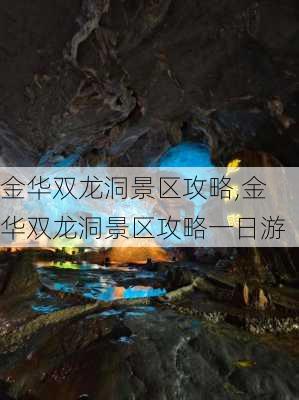 金华双龙洞景区攻略,金华双龙洞景区攻略一日游