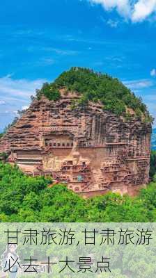 甘肃旅游,甘肃旅游必去十大景点