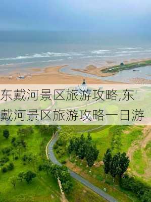 东戴河景区旅游攻略,东戴河景区旅游攻略一日游