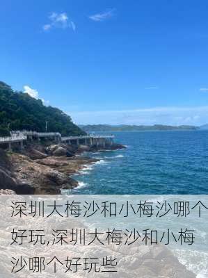 深圳大梅沙和小梅沙哪个好玩,深圳大梅沙和小梅沙哪个好玩些