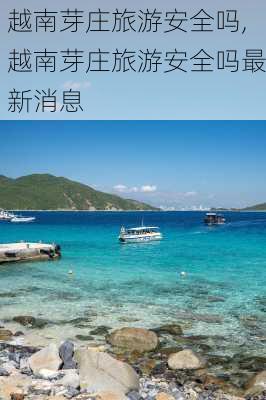 越南芽庄旅游安全吗,越南芽庄旅游安全吗最新消息