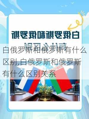 白俄罗斯和俄罗斯有什么区别,白俄罗斯和俄罗斯有什么区别关系