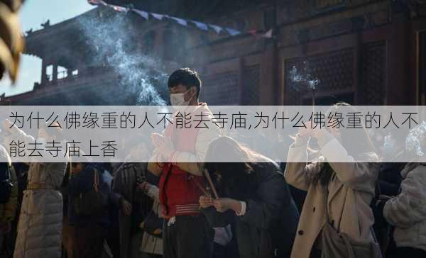 为什么佛缘重的人不能去寺庙,为什么佛缘重的人不能去寺庙上香