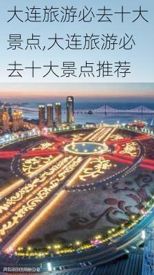 大连旅游必去十大景点,大连旅游必去十大景点推荐