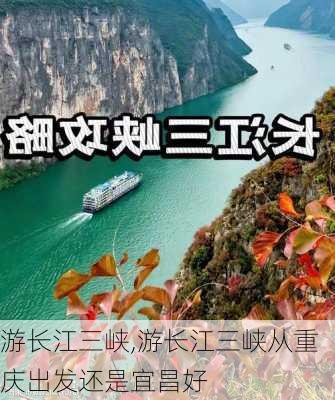 游长江三峡,游长江三峡从重庆出发还是宜昌好